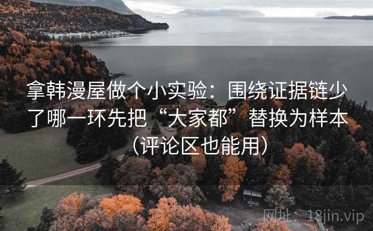 拿韩漫屋做个小实验：围绕证据链少了哪一环先把“大家都”替换为样本（评论区也能用）