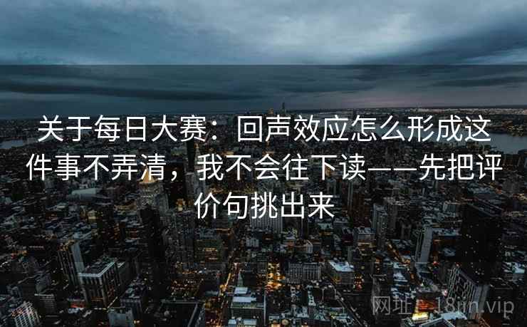 关于每日大赛：回声效应怎么形成这件事不弄清，我不会往下读——先把评价句挑出来