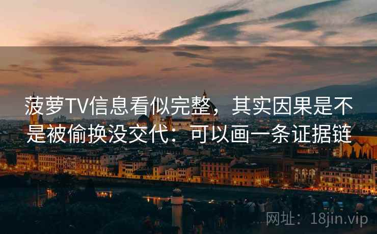 菠萝TV信息看似完整，其实因果是不是被偷换没交代：可以画一条证据链