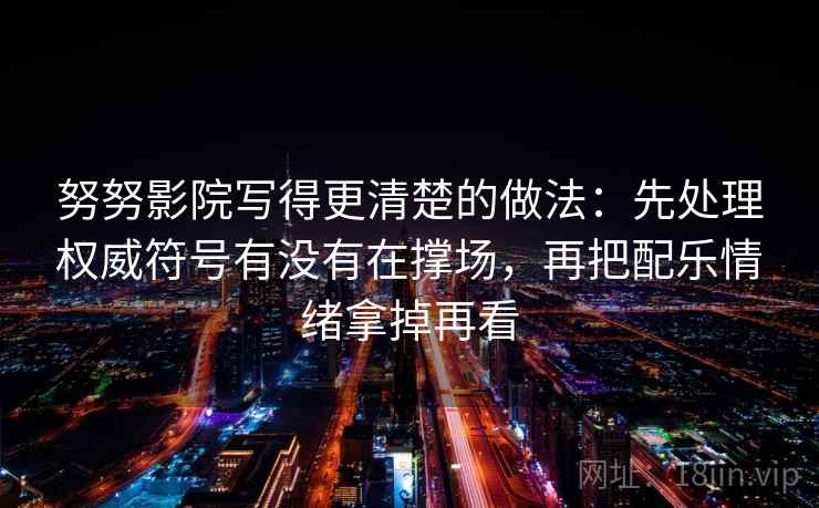 努努影院写得更清楚的做法：先处理权威符号有没有在撑场，再把配乐情绪拿掉再看