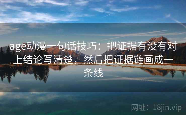 age动漫一句话技巧：把证据有没有对上结论写清楚，然后把证据链画成一条线