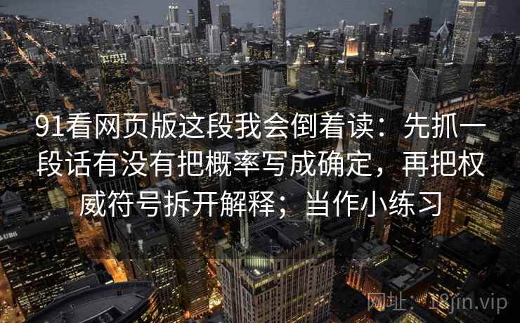 91看网页版这段我会倒着读：先抓一段话有没有把概率写成确定，再把权威符号拆开解释；当作小练习