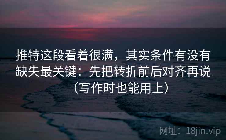 推特这段看着很满，其实条件有没有缺失最关键：先把转折前后对齐再说（写作时也能用上）