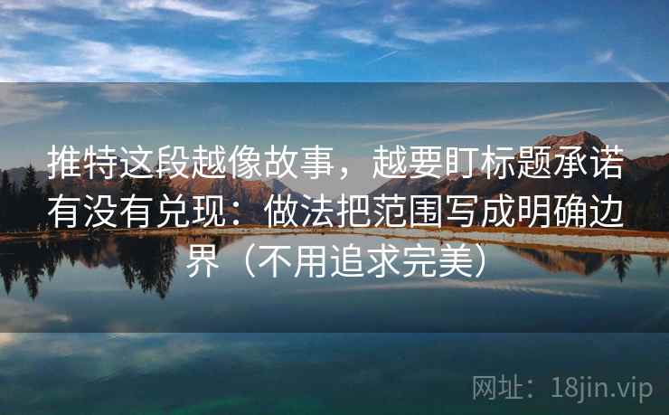 推特这段越像故事，越要盯标题承诺有没有兑现：做法把范围写成明确边界（不用追求完美）