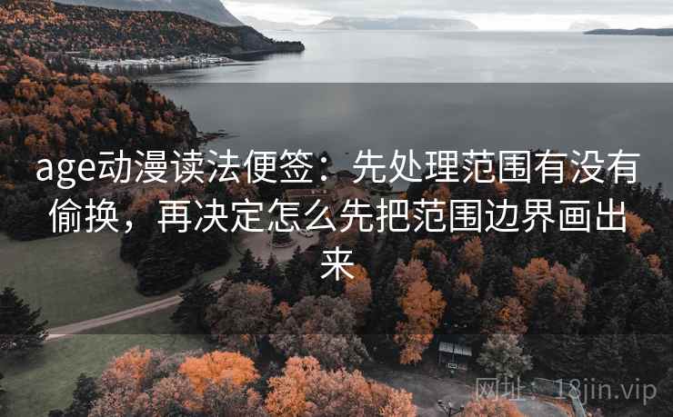 age动漫读法便签：先处理范围有没有偷换，再决定怎么先把范围边界画出来