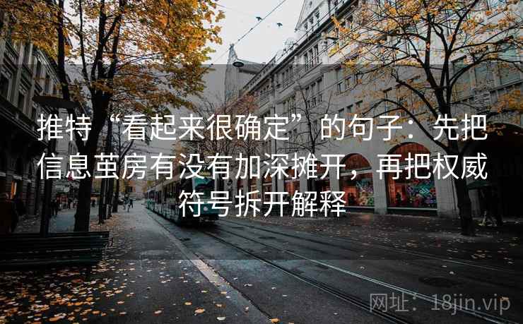 推特“看起来很确定”的句子：先把信息茧房有没有加深摊开，再把权威符号拆开解释