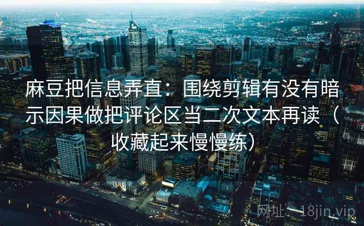 麻豆把信息弄直：围绕剪辑有没有暗示因果做把评论区当二次文本再读（收藏起来慢慢练）