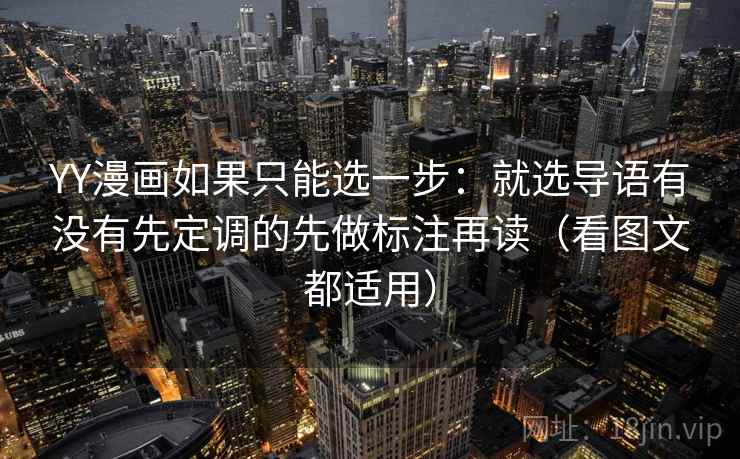 YY漫画如果只能选一步：就选导语有没有先定调的先做标注再读（看图文都适用）