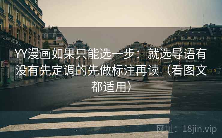 YY漫画如果只能选一步：就选导语有没有先定调的先做标注再读（看图文都适用）